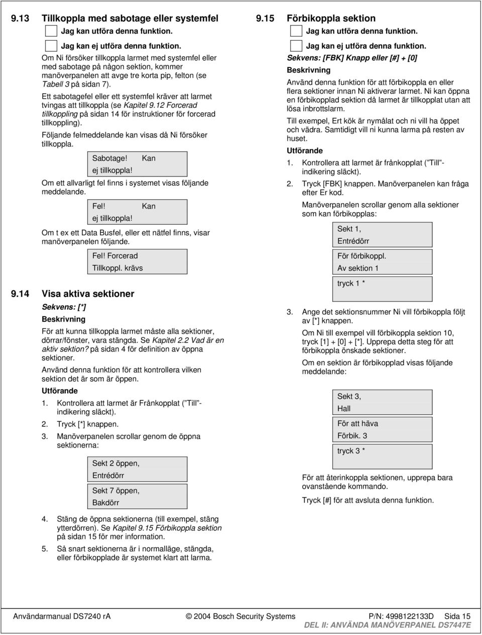 Följande felmeddelande kan visas då Ni försöker tillkoppla.! Kan ej tillkoppla! Om ett allvarligt fel finns i systemet visas följande meddelande.! ej tillkoppla! Kan Om t ex ett Data Busfel, eller ett nätfel finns, visar manöverpanelen följande.