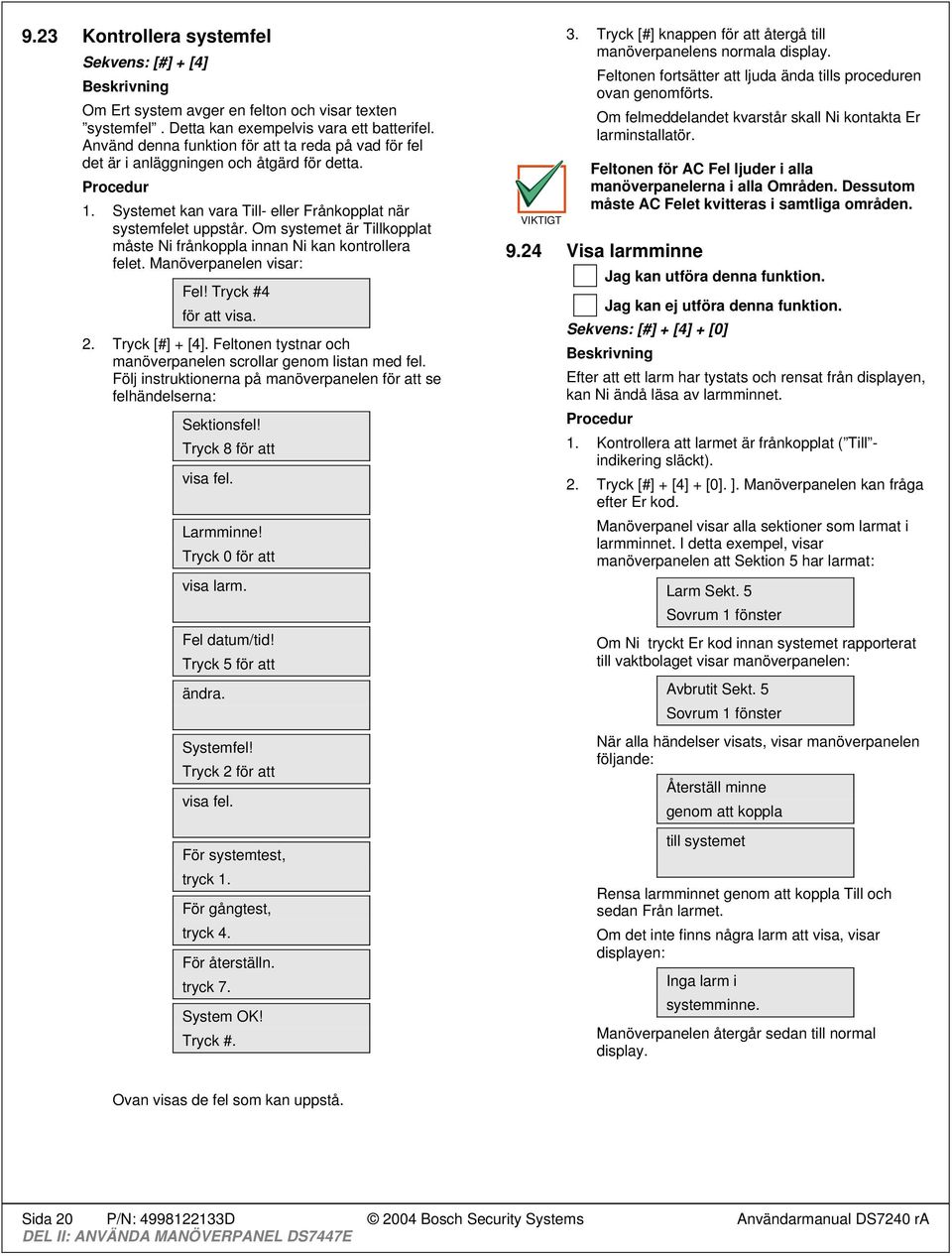 Om systemet är kopplat måste Ni frånkoppla innan Ni kan kontrollera felet. Manöverpanelen visar:! Tryck #4 för att visa. 2. Tryck [#] + [4].