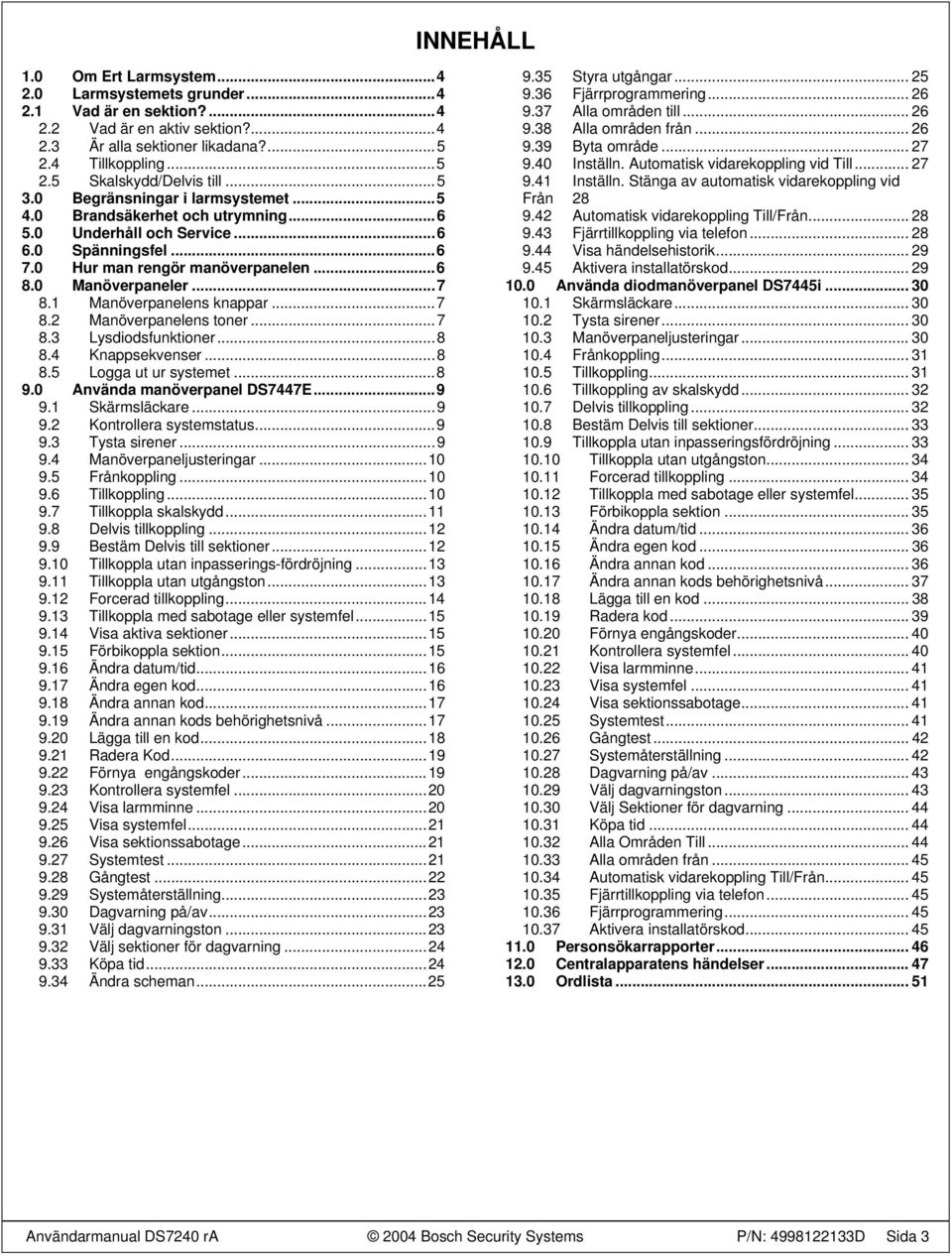 ..7 8.2 Manöverpanelens toner...7 8.3 Lysdiodsfunktioner...8 8.4 Knappsekvenser...8 8.5 Logga ut ur systemet...8 9.0 Använda manöverpanel DS7447E...9 9.1 Skärmsläckare...9 9.2 Kontrollera systemstatus.