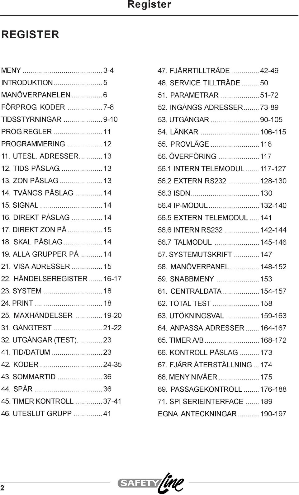 SYSTEM...18 24. PRINT...18 25. MAXHÄNDELSER...19-20 31. GÅNGTEST...21-22 32. UTGÅNGAR (TEST)....23 41. TID/DATUM...23 42. KODER...24-35 43. SOMMARTID...36 44. SPÅR...36 45. TIMER KONTROLL...37-41 46.