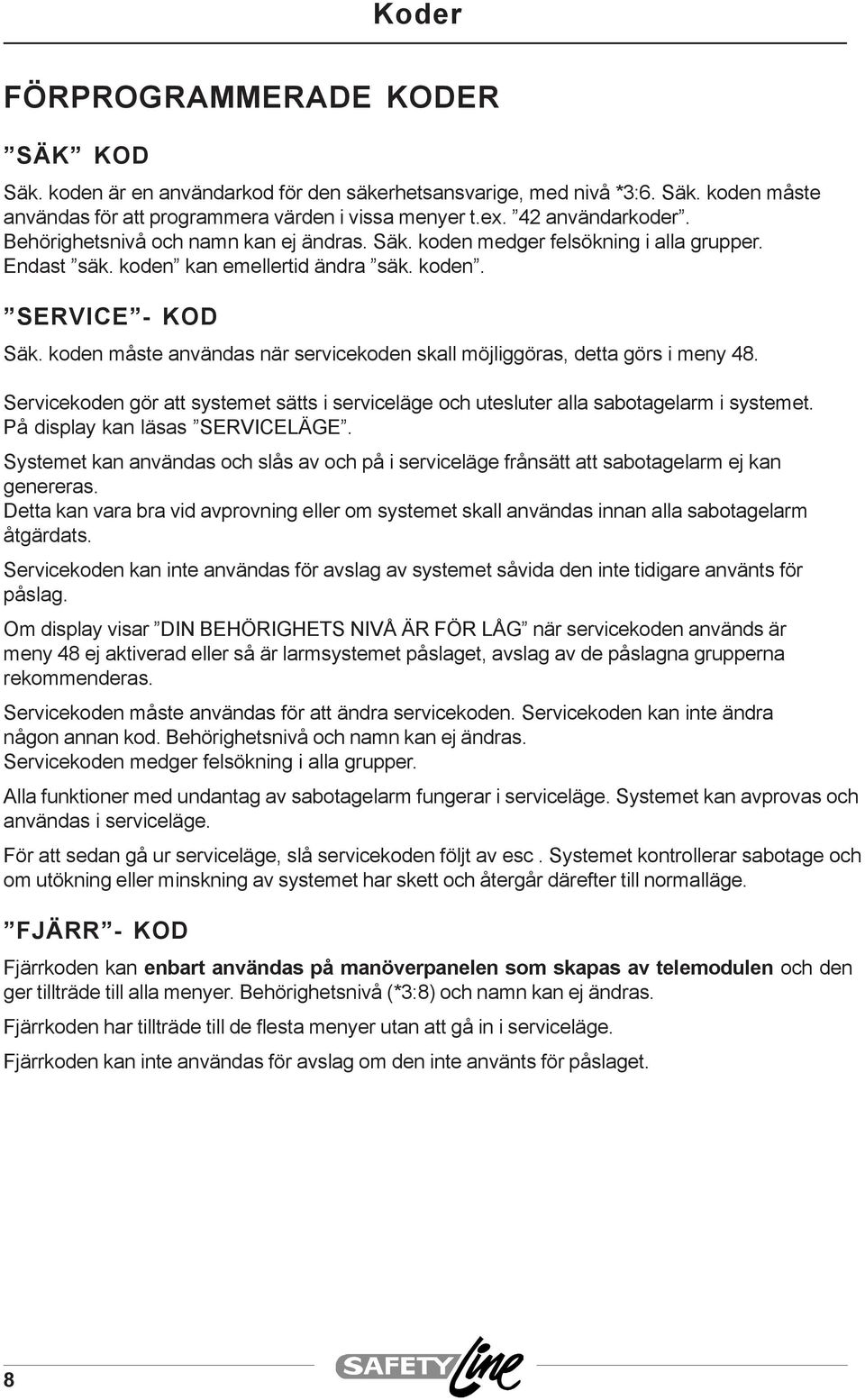 koden måste användas när servicekoden skall möjliggöras, detta görs i meny 48. Servicekoden gör att systemet sätts i serviceläge och utesluter alla sabotagelarm i systemet.