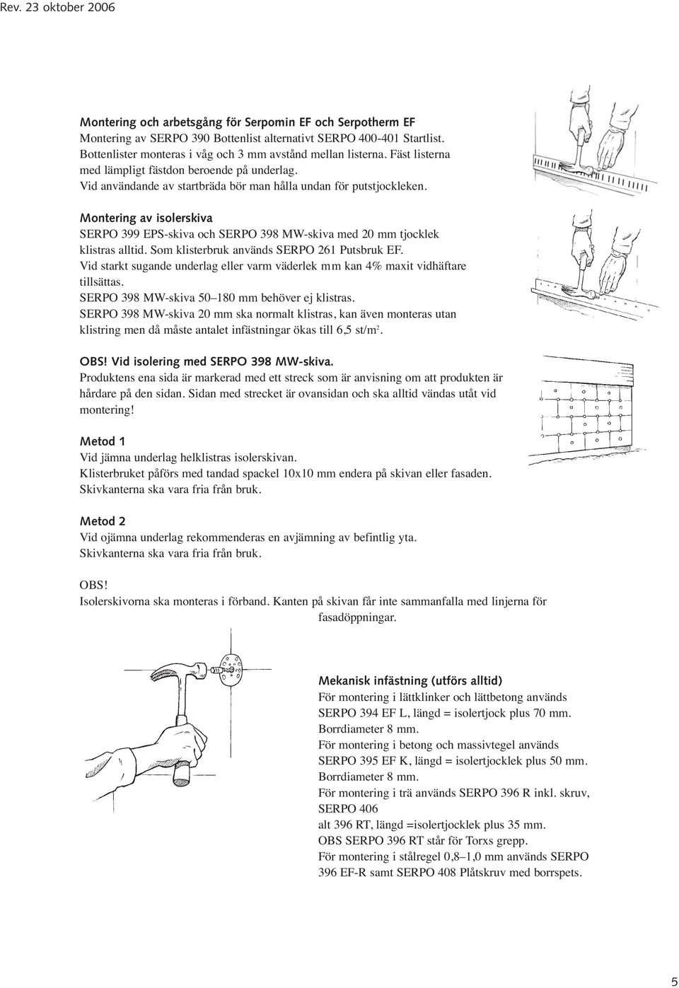 Montering av isolerskiva SERPO 399 EPS-skiva och SERPO 398 MW-skiva med 20 mm tjocklek klistras alltid. Som klisterbruk används SERPO 261 Putsbruk EF.