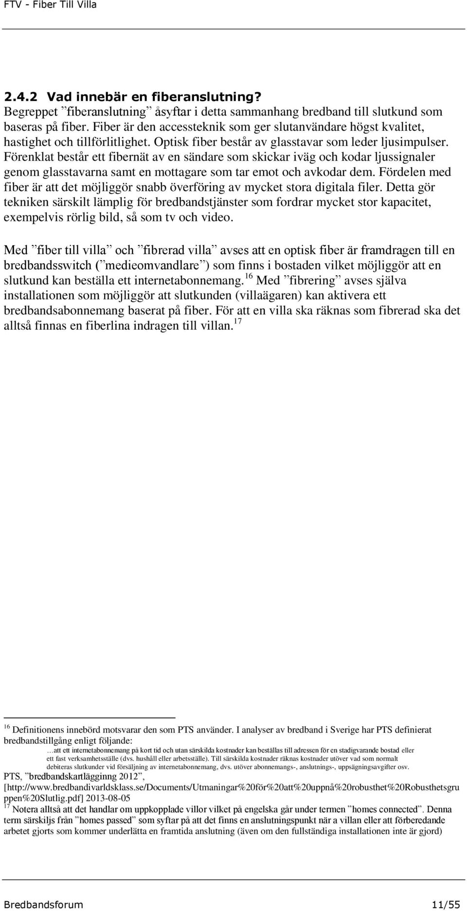 Förenklat består ett fibernät av en sändare som skickar iväg och kodar ljussignaler genom glasstavarna samt en mottagare som tar emot och avkodar dem.