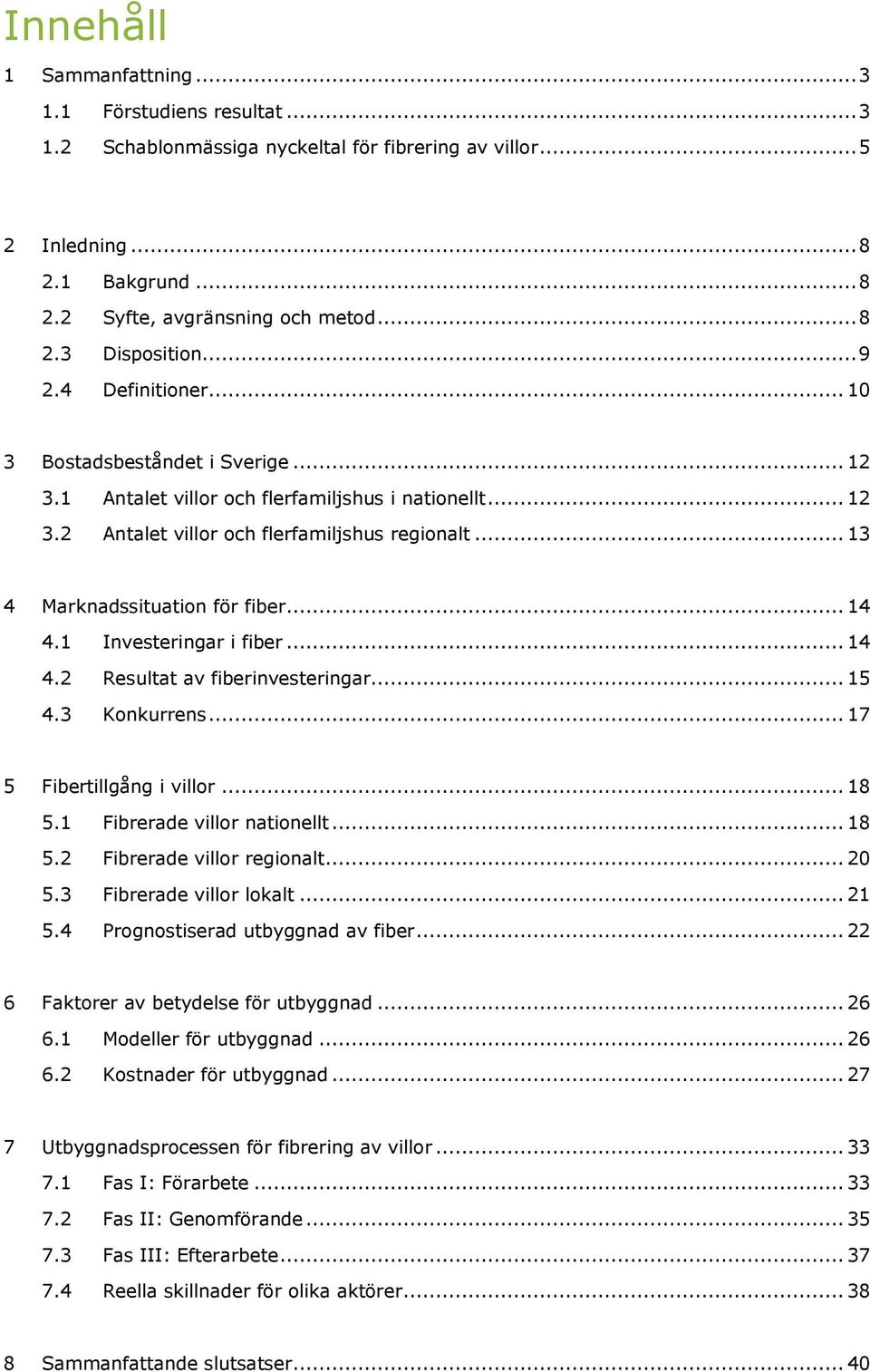 .. 13 4 Marknadssituation för fiber... 14 4.1 Investeringar i fiber... 14 4.2 Resultat av fiberinvesteringar... 15 4.3 Konkurrens... 17 5 Fibertillgång i villor... 18 5.1 Fibrerade villor nationellt.