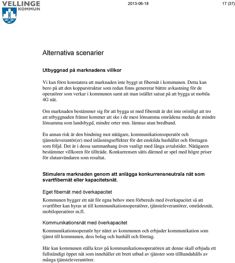 Om marknaden bestämmer sig för att bygga ut med fibernät är det inte orimligt att tro att utbyggnaden främst kommer att ske i de mest lönsamma områdena medan de mindre lönsamma som landsbygd, mindre