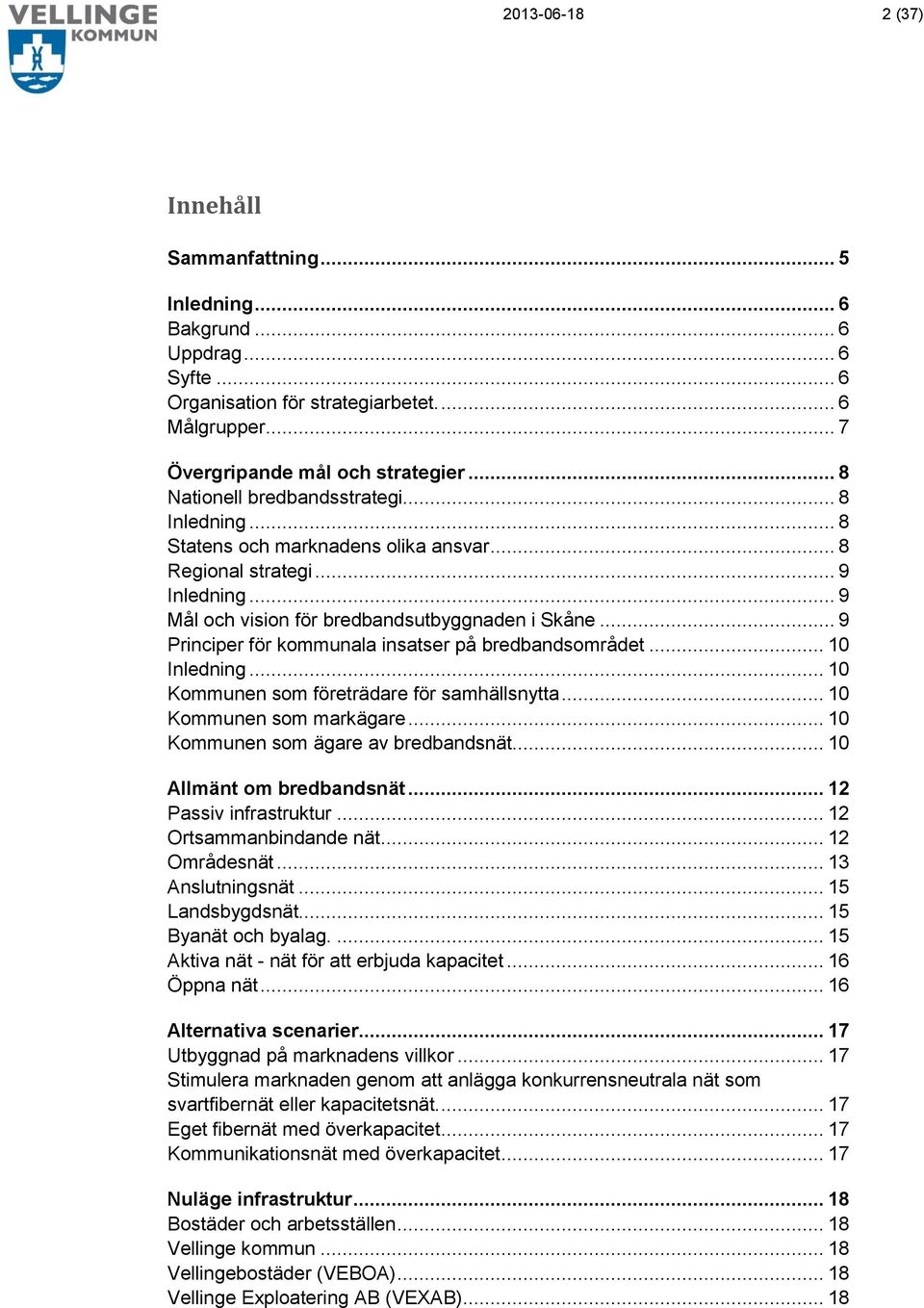 .. 9 Principer för kommunala insatser på bredbandsområdet... 10 Inledning... 10 Kommunen som företrädare för samhällsnytta... 10 Kommunen som markägare... 10 Kommunen som ägare av bredbandsnät.