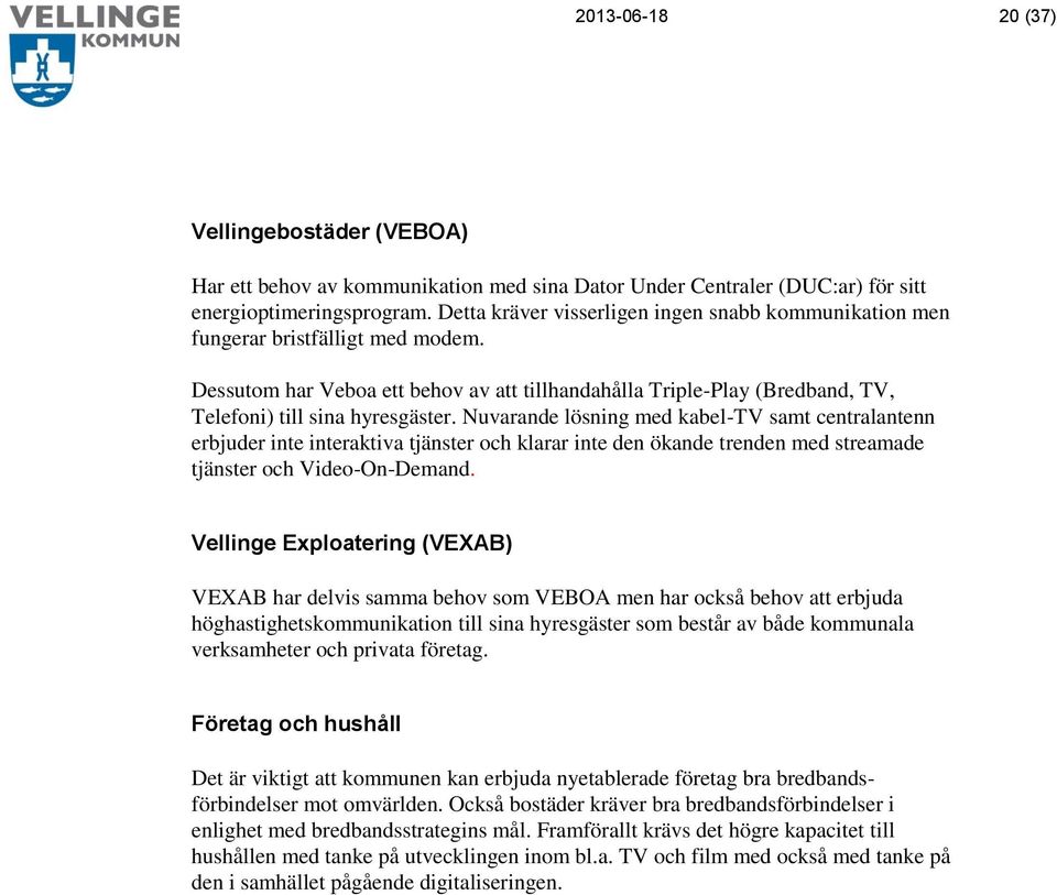 Nuvarande lösning med kabel-tv samt centralantenn erbjuder inte interaktiva tjänster och klarar inte den ökande trenden med streamade tjänster och Video-On-Demand.