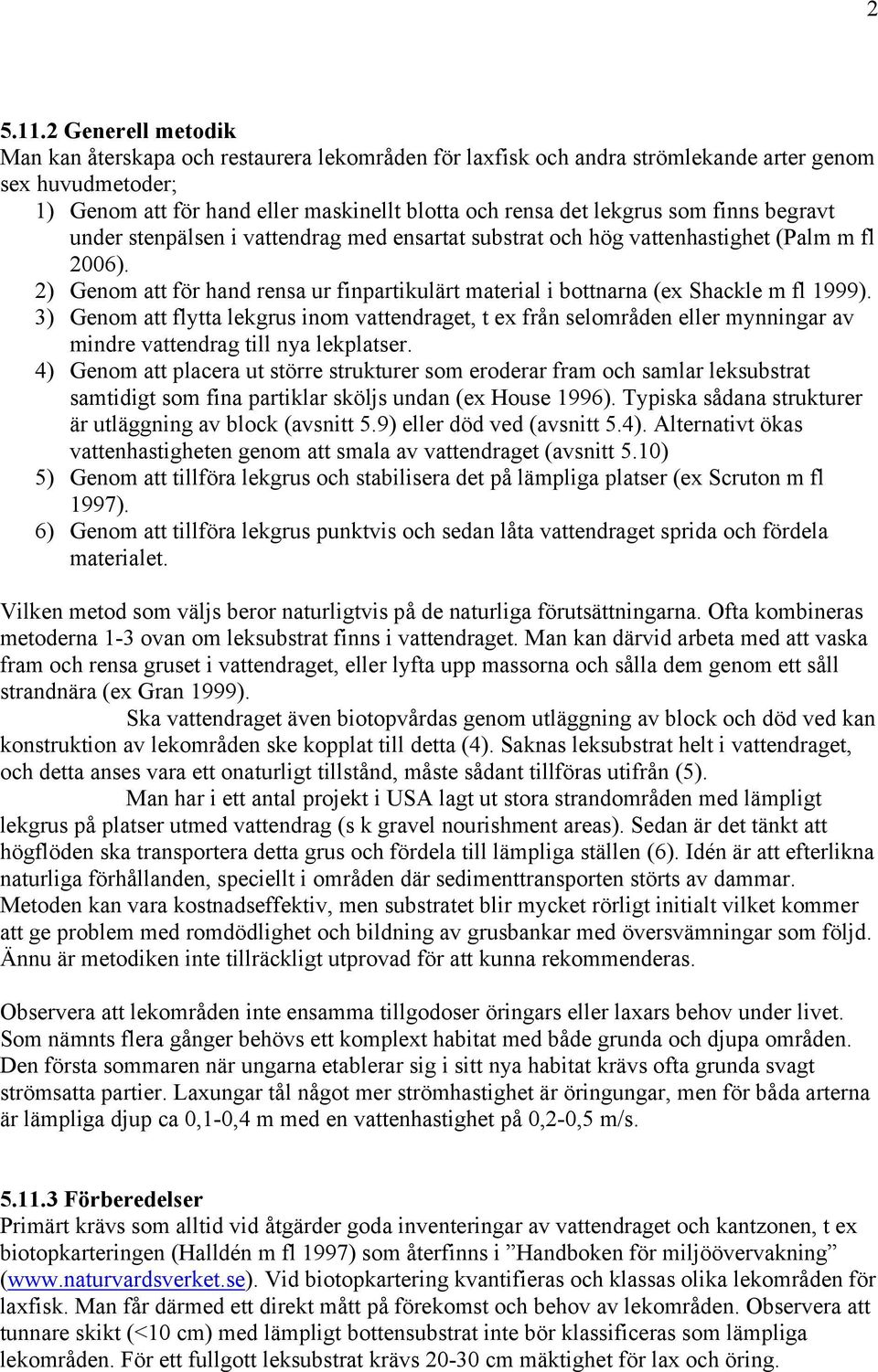 finns begravt under stenpälsen i vattendrag med ensartat substrat och hög vattenhastighet (Palm m fl 2006). 2) Genom att för hand rensa ur finpartikulärt material i bottnarna (ex Shackle m fl 1999).