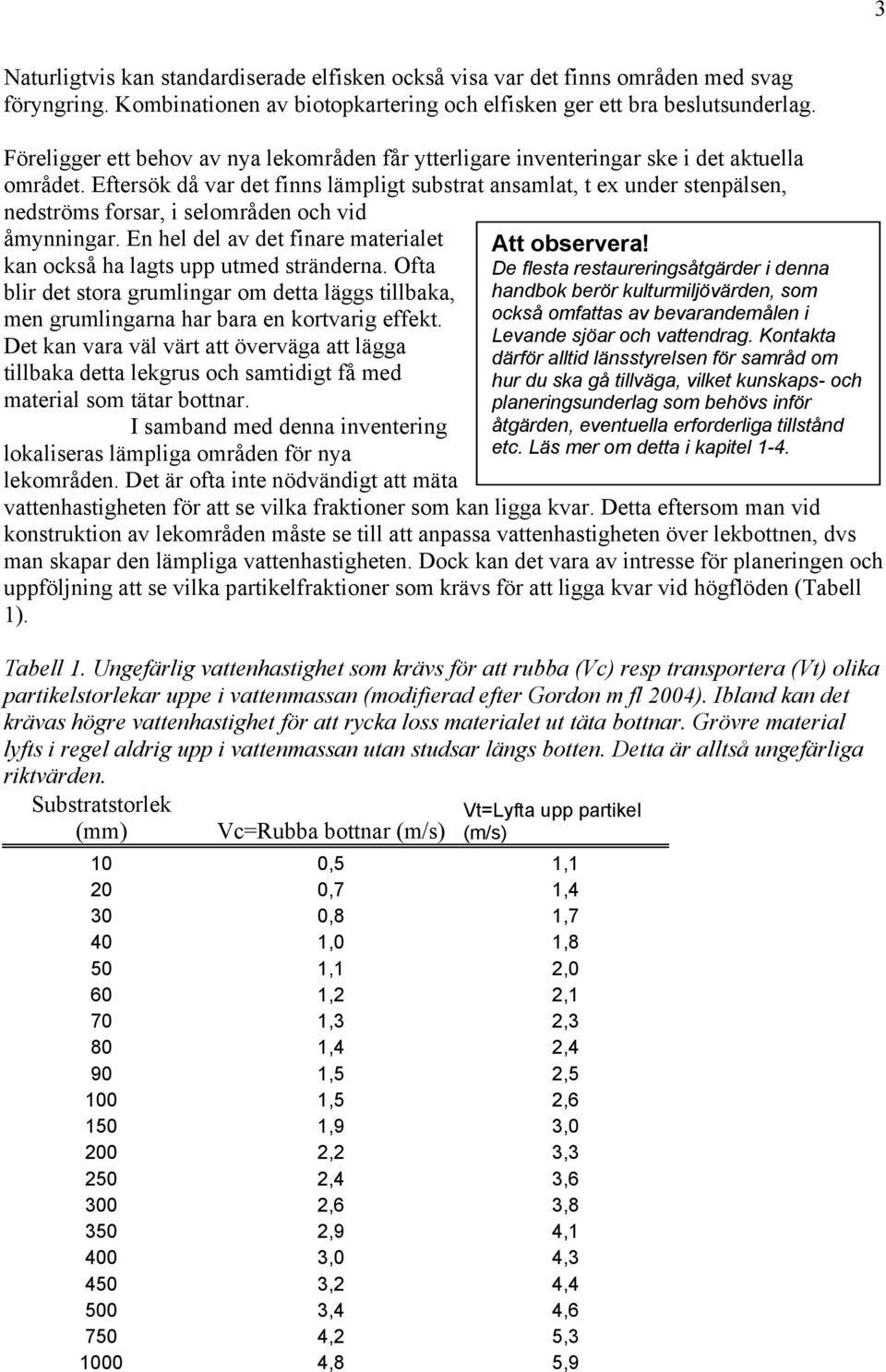 Eftersök då var det finns lämpligt substrat ansamlat, t ex under stenpälsen, nedströms forsar, i selområden och vid åmynningar.