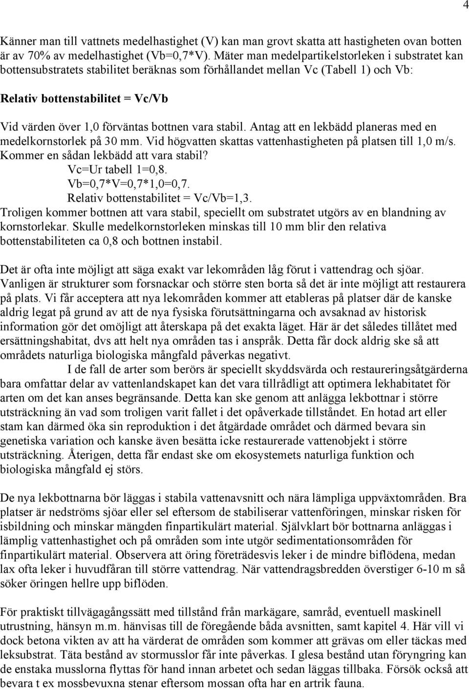 bottnen vara stabil. Antag att en lekbädd planeras med en medelkornstorlek på 30 mm. Vid högvatten skattas vattenhastigheten på platsen till 1,0 m/s. Kommer en sådan lekbädd att vara stabil?