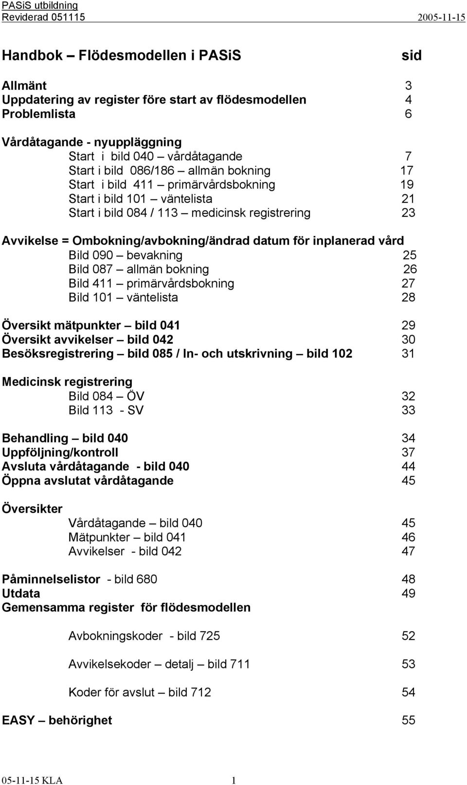 vård Bild 090 bevakning 25 Bild 087 allmän bokning 26 Bild 411 primärvårdsbokning 27 Bild 101 väntelista 28 Översikt mätpunkter bild 041 29 Översikt avvikelser bild 042 30 Besöksregistrering bild 085