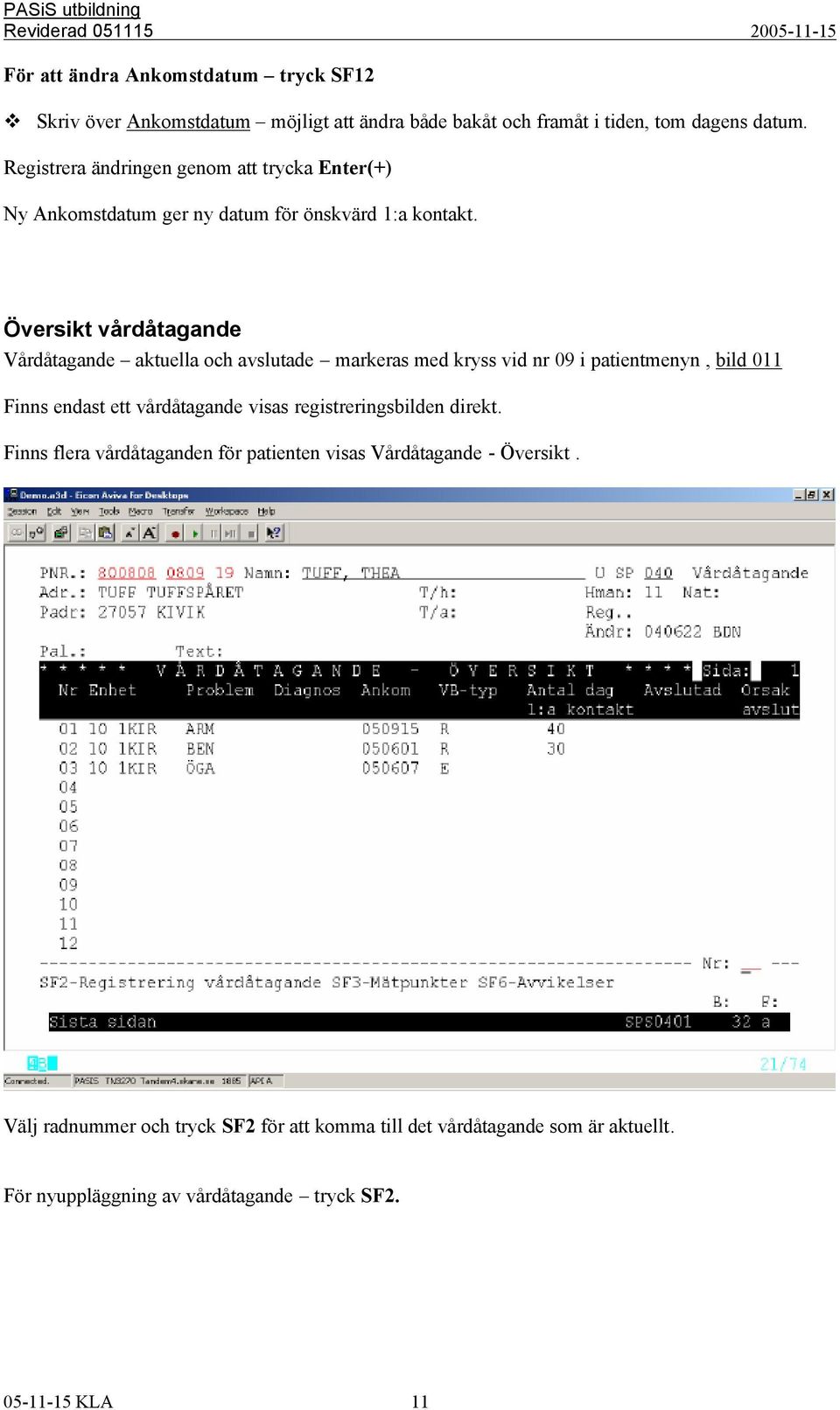 Översikt vårdåtagande Vårdåtagande aktuella och avslutade markeras med kryss vid nr 09 i patientmenyn, bild 011 Finns endast ett vårdåtagande visas