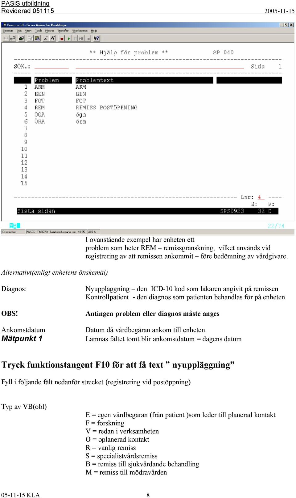 Ankomstdatum Mätpunkt 1 Nyuppläggning den ICD-10 kod som läkaren angivit på remissen Kontrollpatient - den diagnos som patienten behandlas för på enheten Antingen problem eller diagnos måste anges