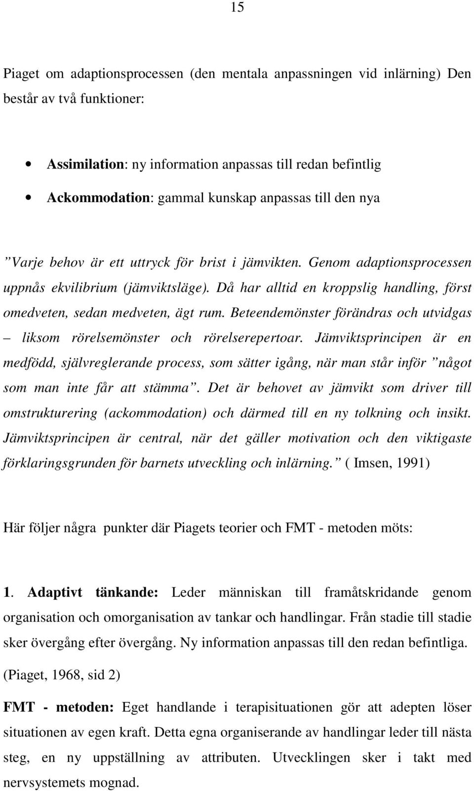 Då har alltid en kroppslig handling, först omedveten, sedan medveten, ägt rum. Beteendemönster förändras och utvidgas liksom rörelsemönster och rörelserepertoar.