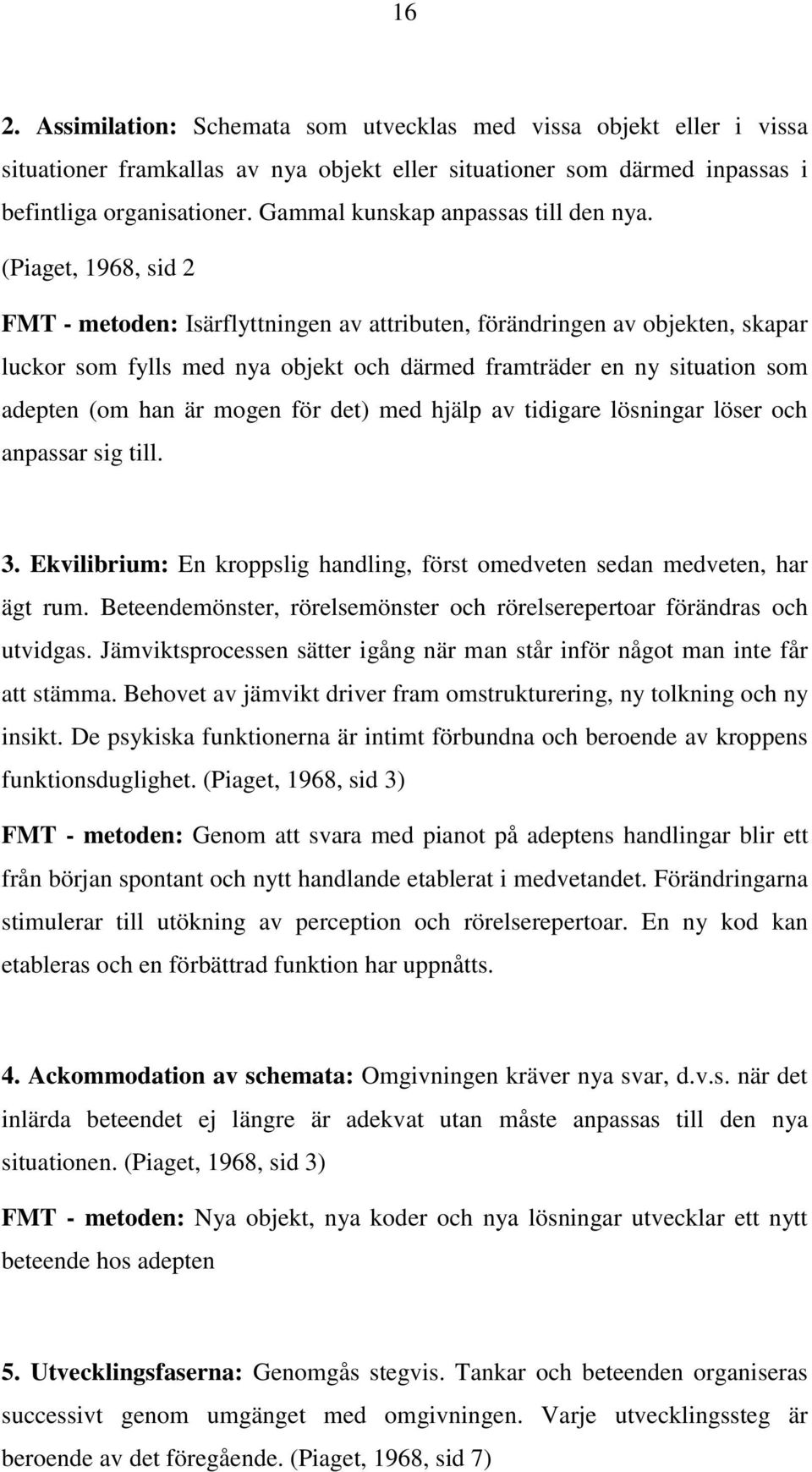 (Piaget, 1968, sid 2 FMT - metoden: Isärflyttningen av attributen, förändringen av objekten, skapar luckor som fylls med nya objekt och därmed framträder en ny situation som adepten (om han är mogen