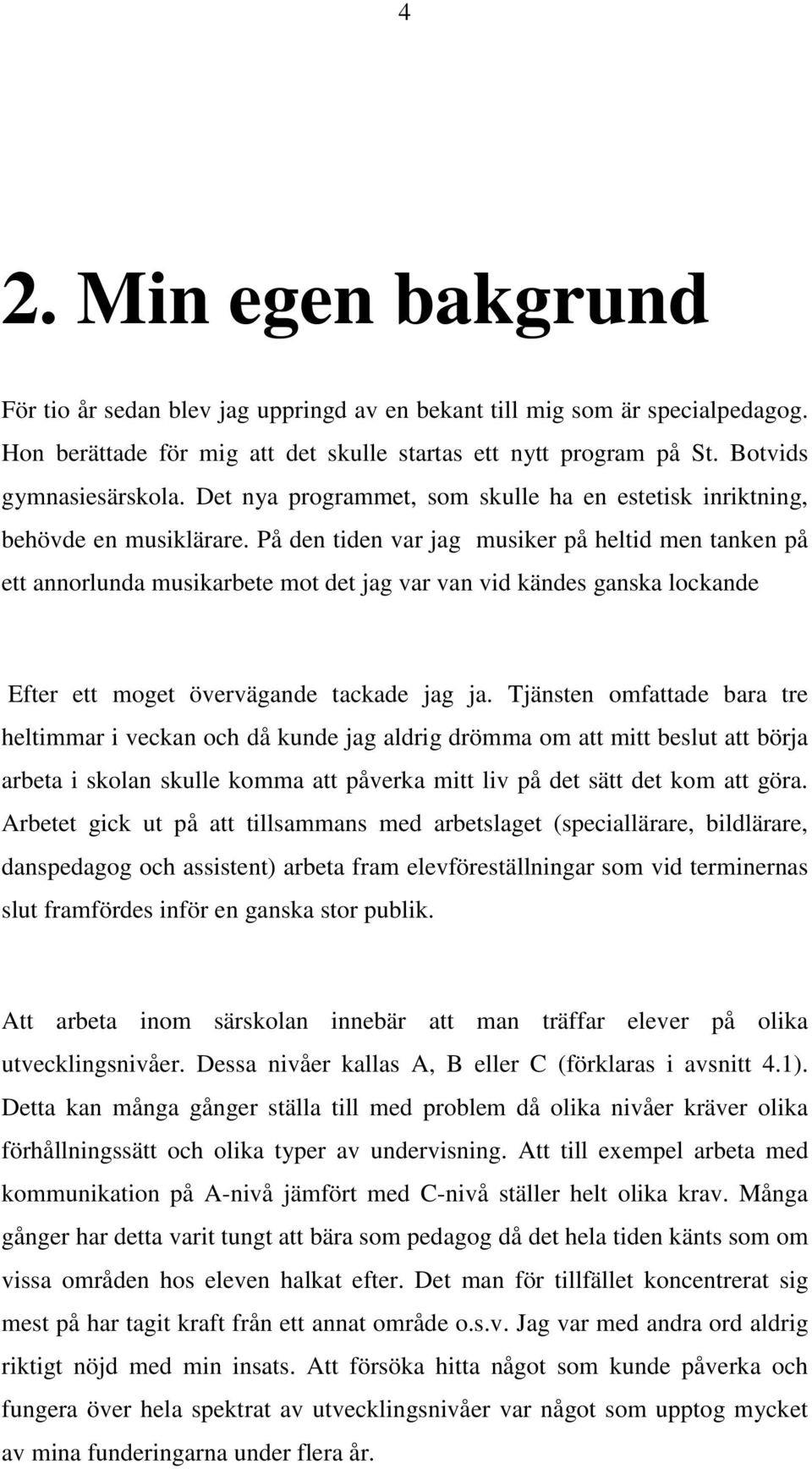 På den tiden var jag musiker på heltid men tanken på ett annorlunda musikarbete mot det jag var van vid kändes ganska lockande Efter ett moget övervägande tackade jag ja.