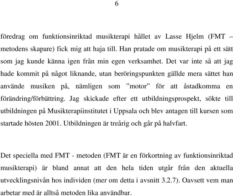 Det var inte så att jag hade kommit på något liknande, utan beröringspunkten gällde mera sättet han använde musiken på, nämligen som motor för att åstadkomma en förändring/förbättring.