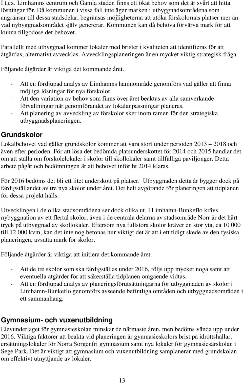 Kommunen kan då behöva förvärva mark för att kunna tillgodose det behovet. Parallellt med utbyggnad kommer lokaler med brister i kvaliteten att identifieras för att åtgärdas, alternativt avvecklas.