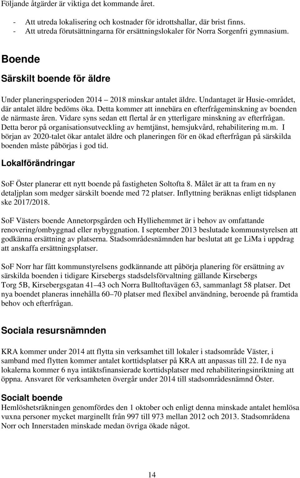 Undantaget är Husie-området, där antalet äldre bedöms öka. Detta kommer att innebära en efterfrågeminskning av boenden de närmaste åren.