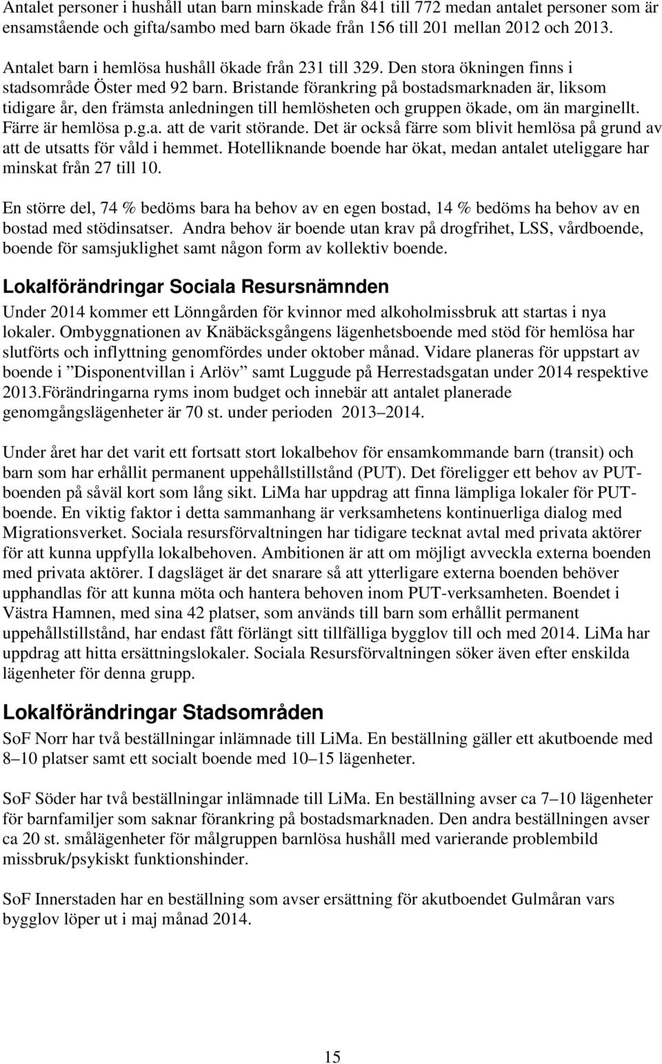 Bristande förankring på bostadsmarknaden är, liksom tidigare år, den främsta anledningen till hemlösheten och gruppen ökade, om än marginellt. Färre är hemlösa p.g.a. att de varit störande.