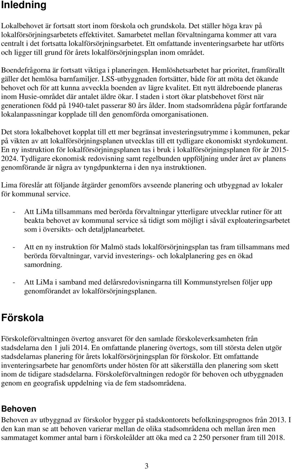 Ett omfattande inventeringsarbete har utförts och ligger till grund för årets lokalförsörjningsplan inom området. Boendefrågorna är fortsatt viktiga i planeringen.