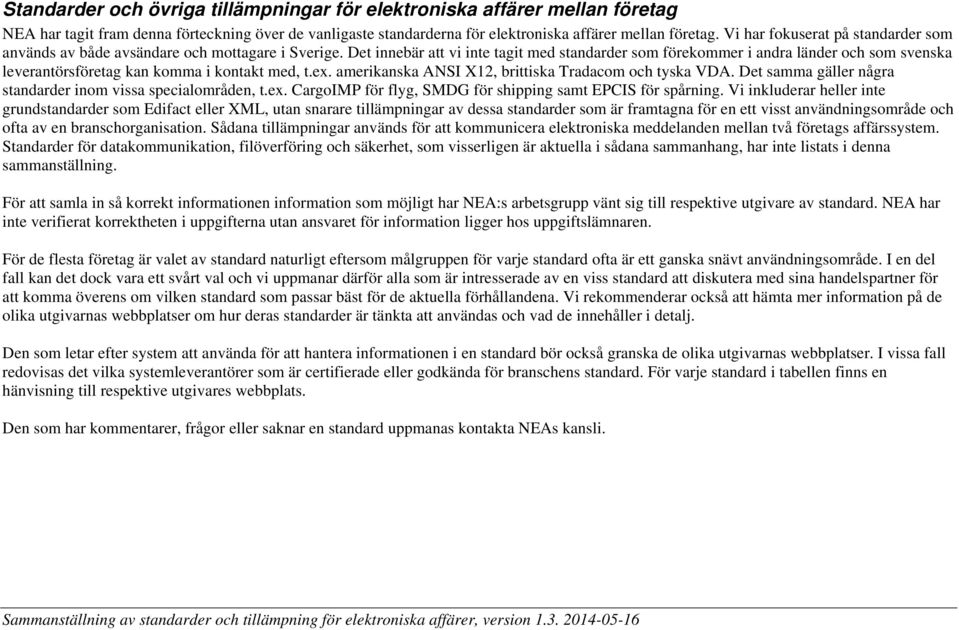 Det innebär att vi inte tagit med standarder som förekommer i andra länder och som svenska leverantörsföretag kan komma i kontakt med, t.ex. amerikanska ANSI X12, brittiska Tradacom och tyska VDA.