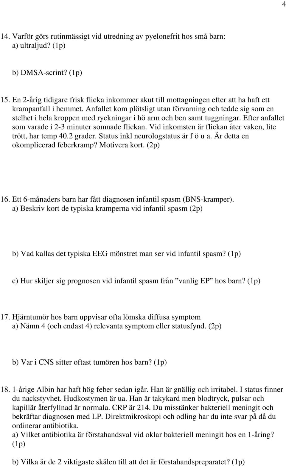 Anfallet kom plötsligt utan förvarning och tedde sig som en stelhet i hela kroppen med ryckningar i hö arm och ben samt tuggningar. Efter anfallet som varade i 2-3 minuter somnade flickan.