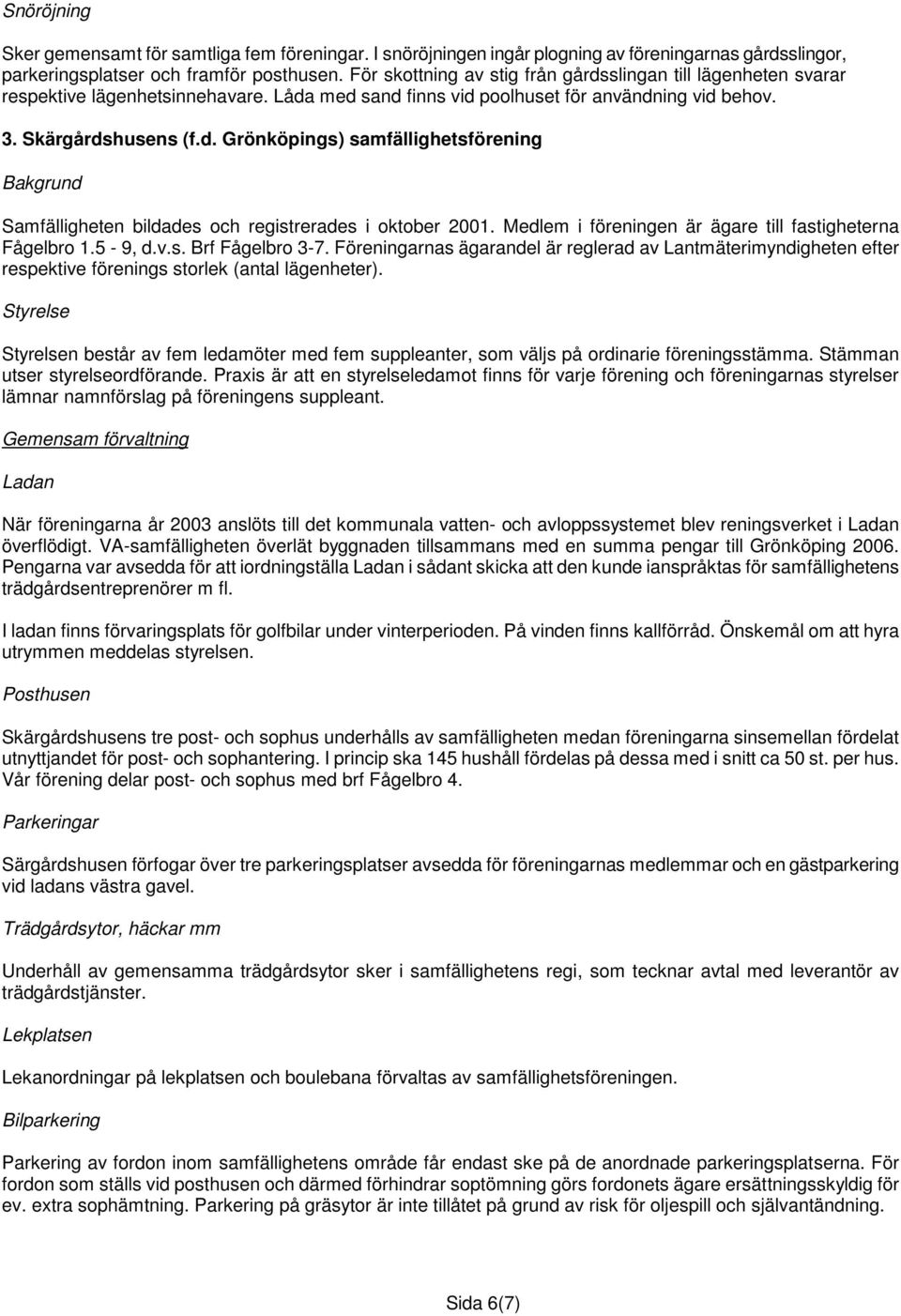 Medlem i föreningen är ägare till fastigheterna Fågelbro 1.5-9, d.v.s. Brf Fågelbro 3-7.