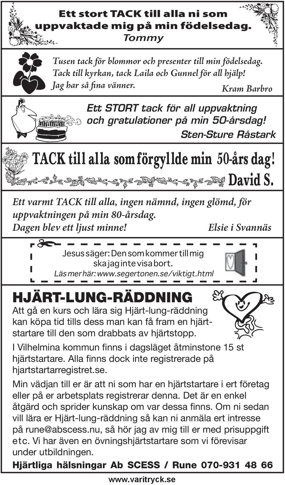 Ett varmt TACK till alla, ingen nämnd, ingen glömd, för uppvaktningen på min 80-årsdag. Dagen blev ett ljust minne! Elsie i Svannäs Jesus säger: Den som kommer till mig ska jag inte visa bort.