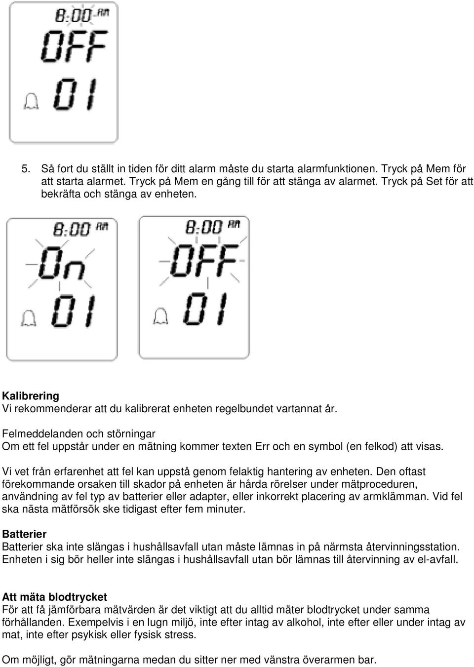 Felmeddelanden och störningar Om ett fel uppstår under en mätning kommer texten Err och en symbol (en felkod) att visas. Vi vet från erfarenhet att fel kan uppstå genom felaktig hantering av enheten.