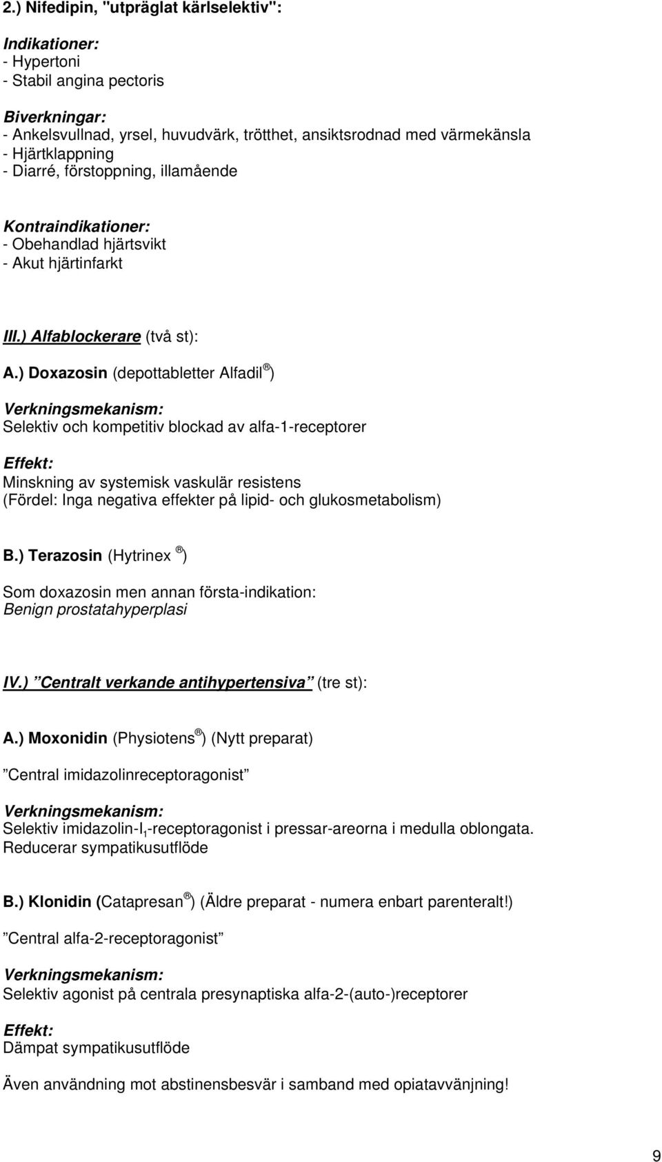 ) Doxazosin (depottabletter Alfadil ) Verkningsmekanism: Selektiv och kompetitiv blockad av alfa-1-receptorer Effekt: Minskning av systemisk vaskulär resistens (Fördel: Inga negativa effekter på