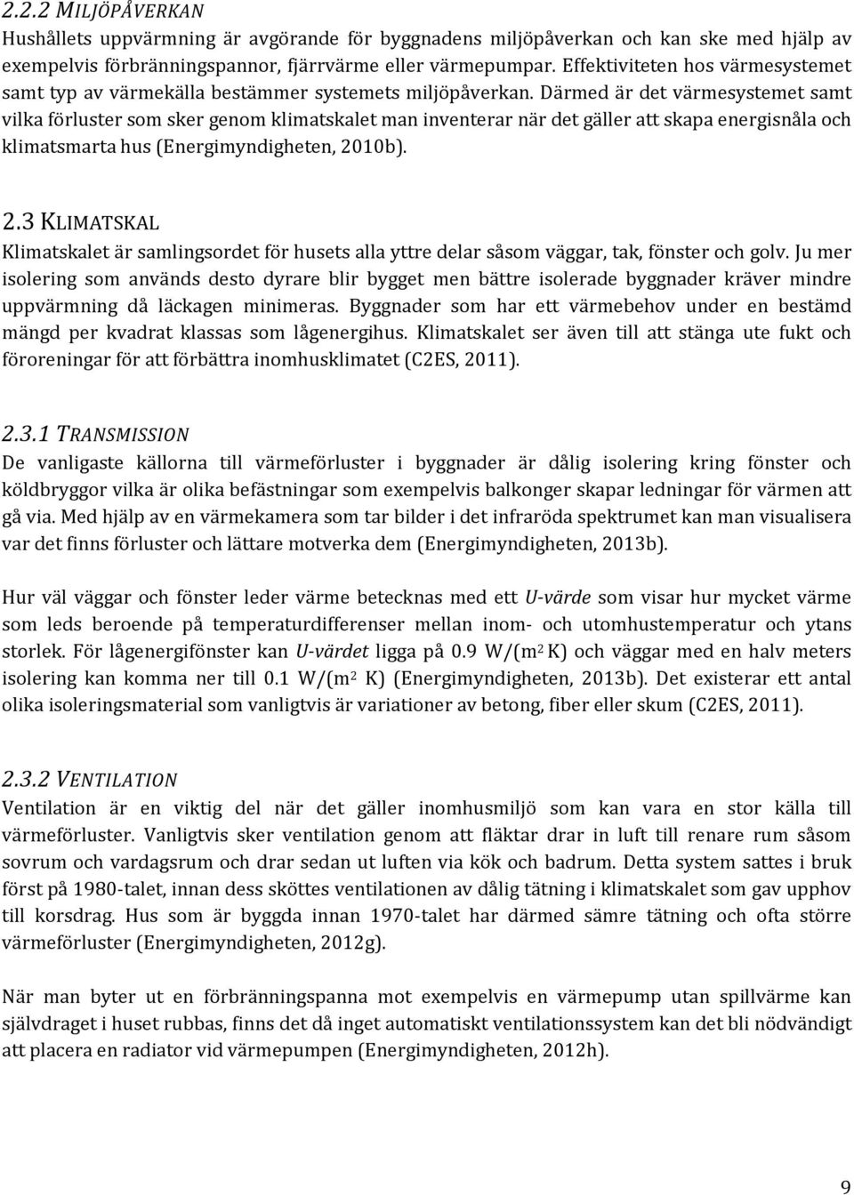 Därmed är det värmesystemet samt vilka förluster som sker genom klimatskalet man inventerar när det gäller att skapa energisnåla och klimatsmarta hus (Energimyndigheten, 20