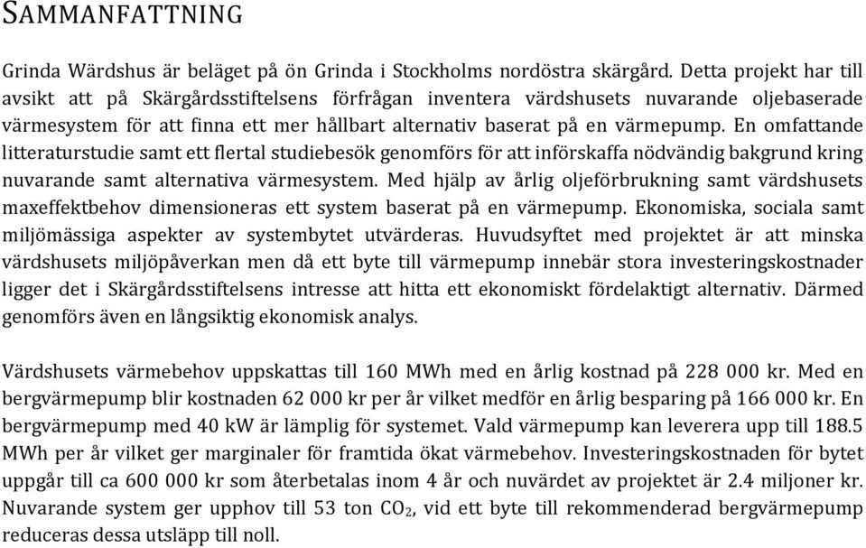 En omfattande litteraturstudie samt ett flertal studiebesök genomförs för att införskaffa nödvändig bakgrund kring nuvarande samt alternativa värmesystem.