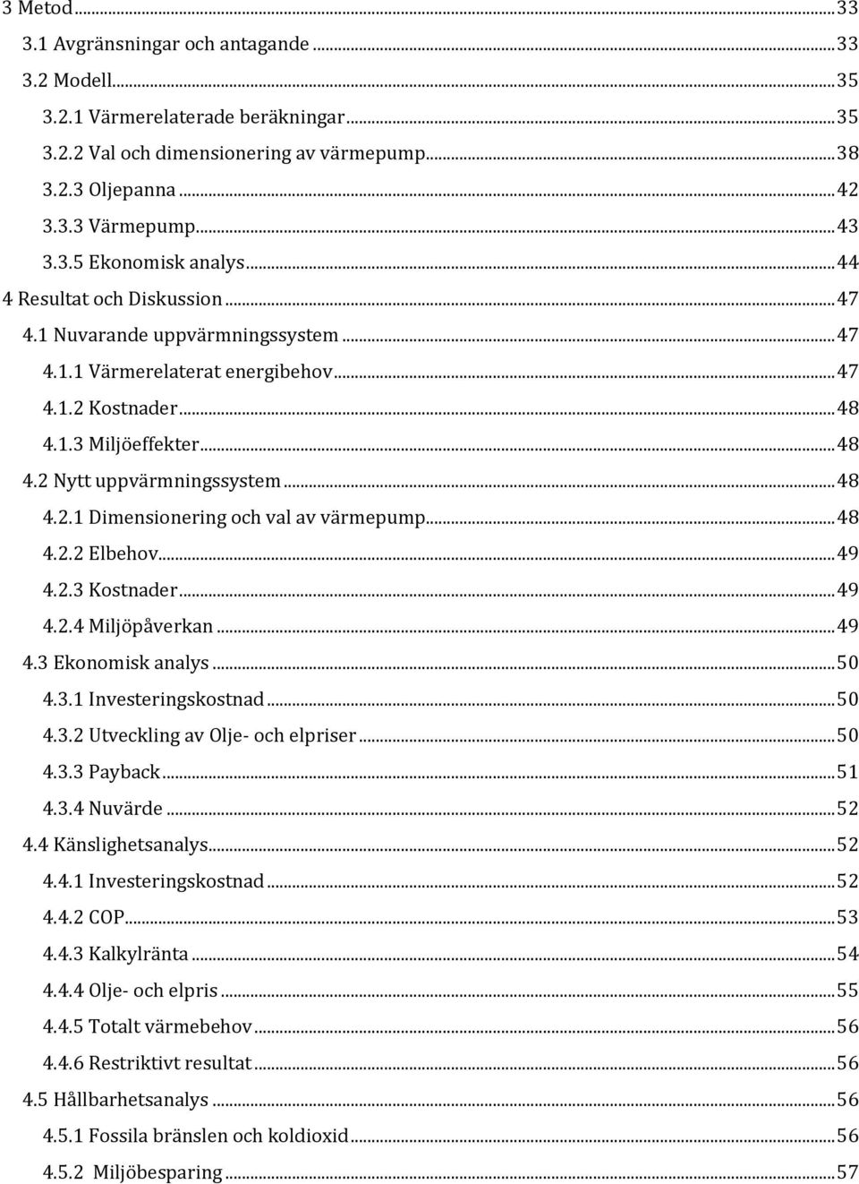 .. 48 4.2.1 Dimensionering och val av värmepump... 48 4.2.2 Elbehov... 49 4.2.3 Kostnader... 49 4.2.4 Miljöpåverkan... 49 4.3 Ekonomisk analys... 50 4.3.1 Investeringskostnad... 50 4.3.2 Utveckling av Olje- och elpriser.