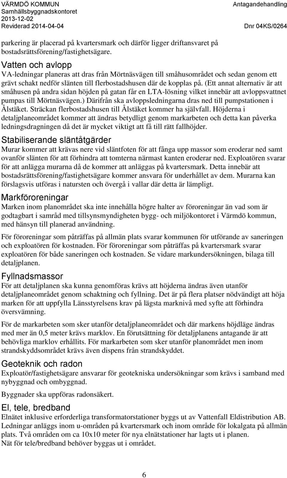 (Ett annat alternativ är att småhusen på andra sidan höjden på gatan får en LTA-lösning vilket innebär att avloppsvattnet pumpas till Mörtnäsvägen.