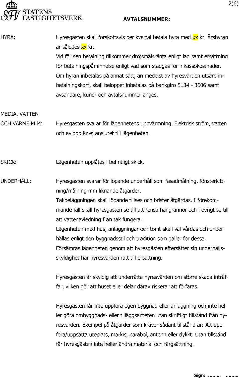 Om hyran inbetalas på annat sätt, än medelst av hyresvärden utsänt inbetalningskort, skall beloppet inbetalas på bankgiro 5134-3606 samt avsändare, kund- och avtalsnummer anges.