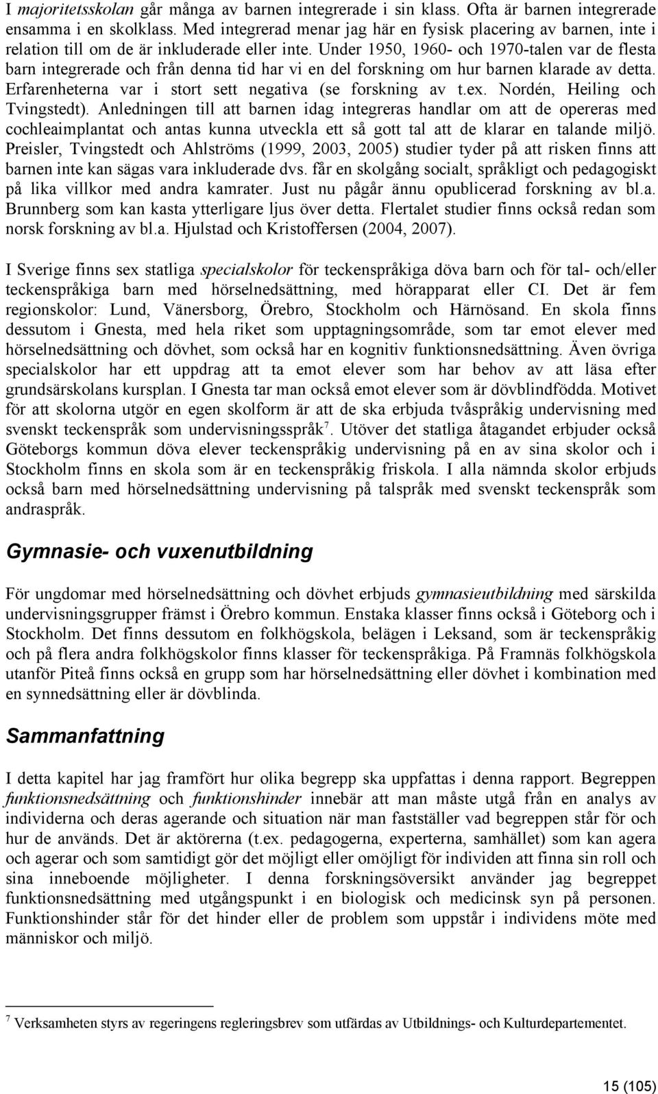 Under 1950, 1960- och 1970-talen var de flesta barn integrerade och från denna tid har vi en del forskning om hur barnen klarade av detta. Erfarenheterna var i stort sett negativa (se forskning av t.