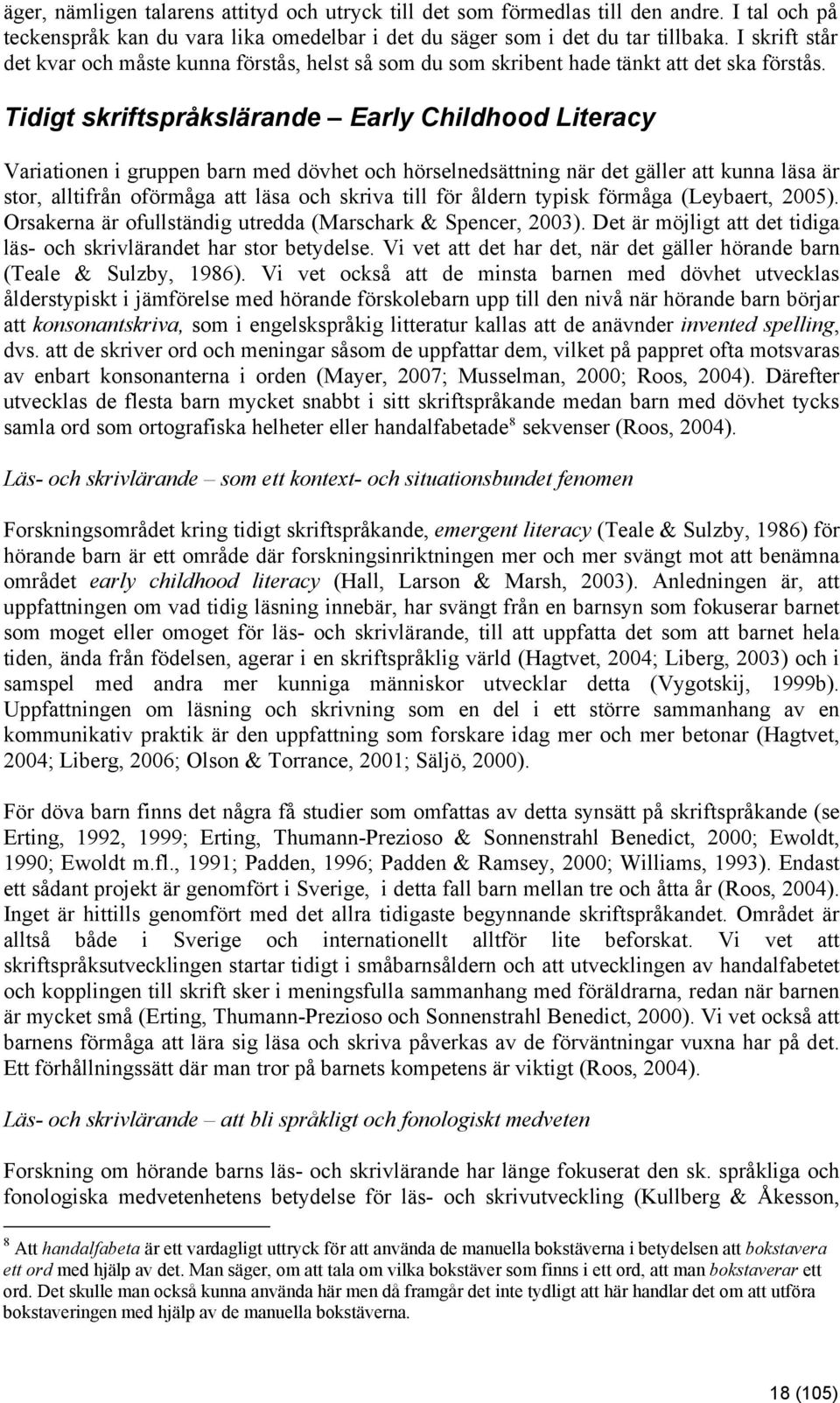 Tidigt skriftspråkslärande Early Childhood Literacy Variationen i gruppen barn med dövhet och hörselnedsättning när det gäller att kunna läsa är stor, alltifrån oförmåga att läsa och skriva till för