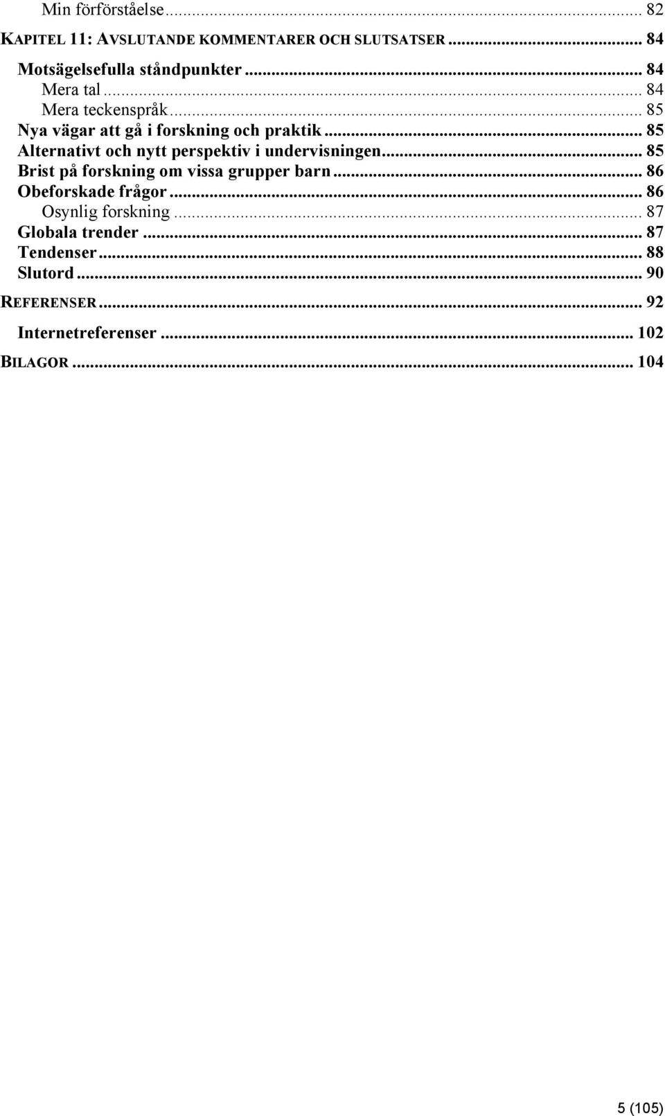 .. 85 Alternativt och nytt perspektiv i undervisningen... 85 Brist på forskning om vissa grupper barn.