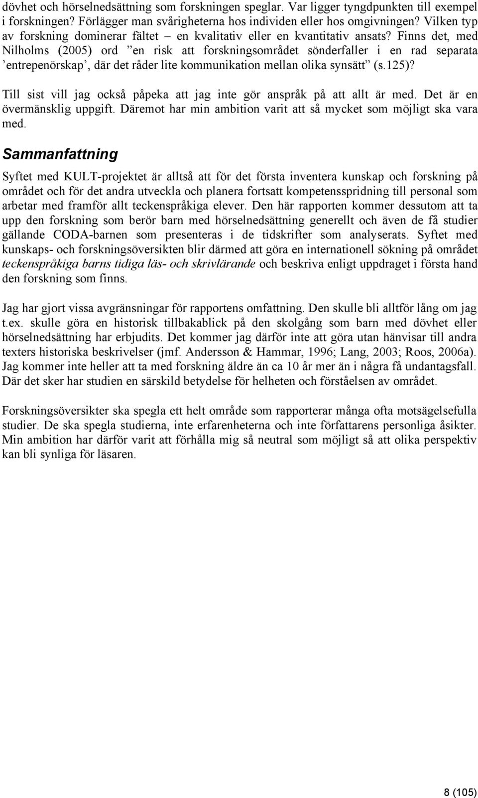 Finns det, med Nilholms (2005) ord en risk att forskningsområdet sönderfaller i en rad separata entrepenörskap, där det råder lite kommunikation mellan olika synsätt (s.125)?