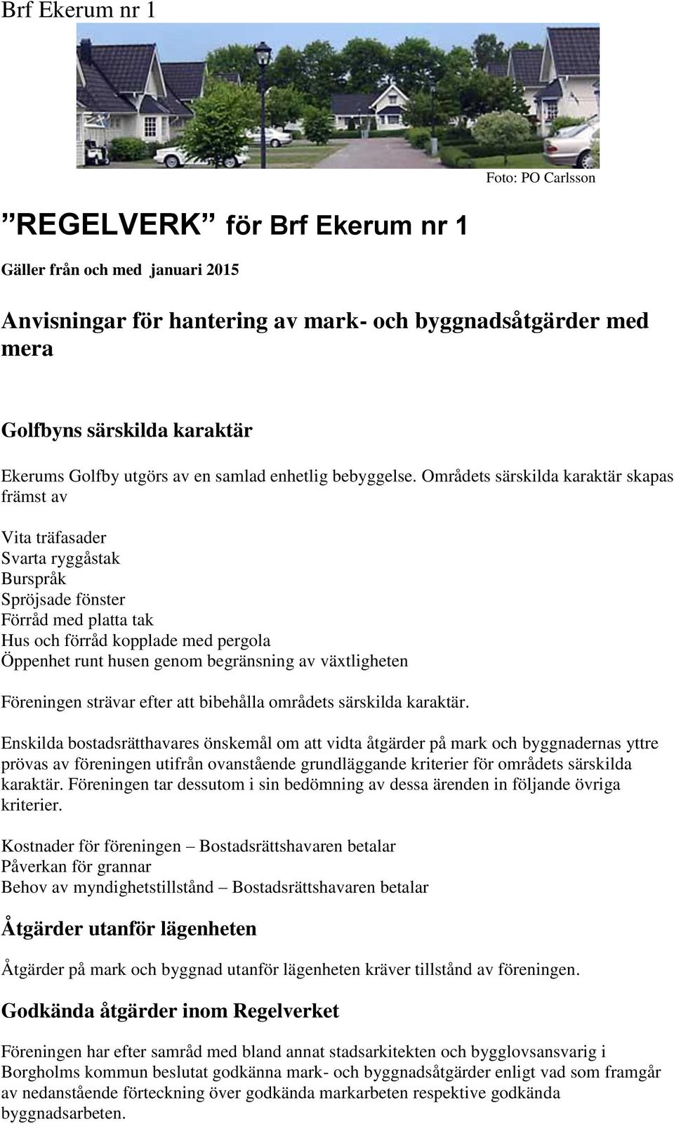 Områdets särskilda karaktär skapas främst av Vita träfasader Svarta ryggåstak Burspråk Spröjsade fönster Förråd med platta tak Hus och förråd kopplade med pergola Öppenhet runt husen genom