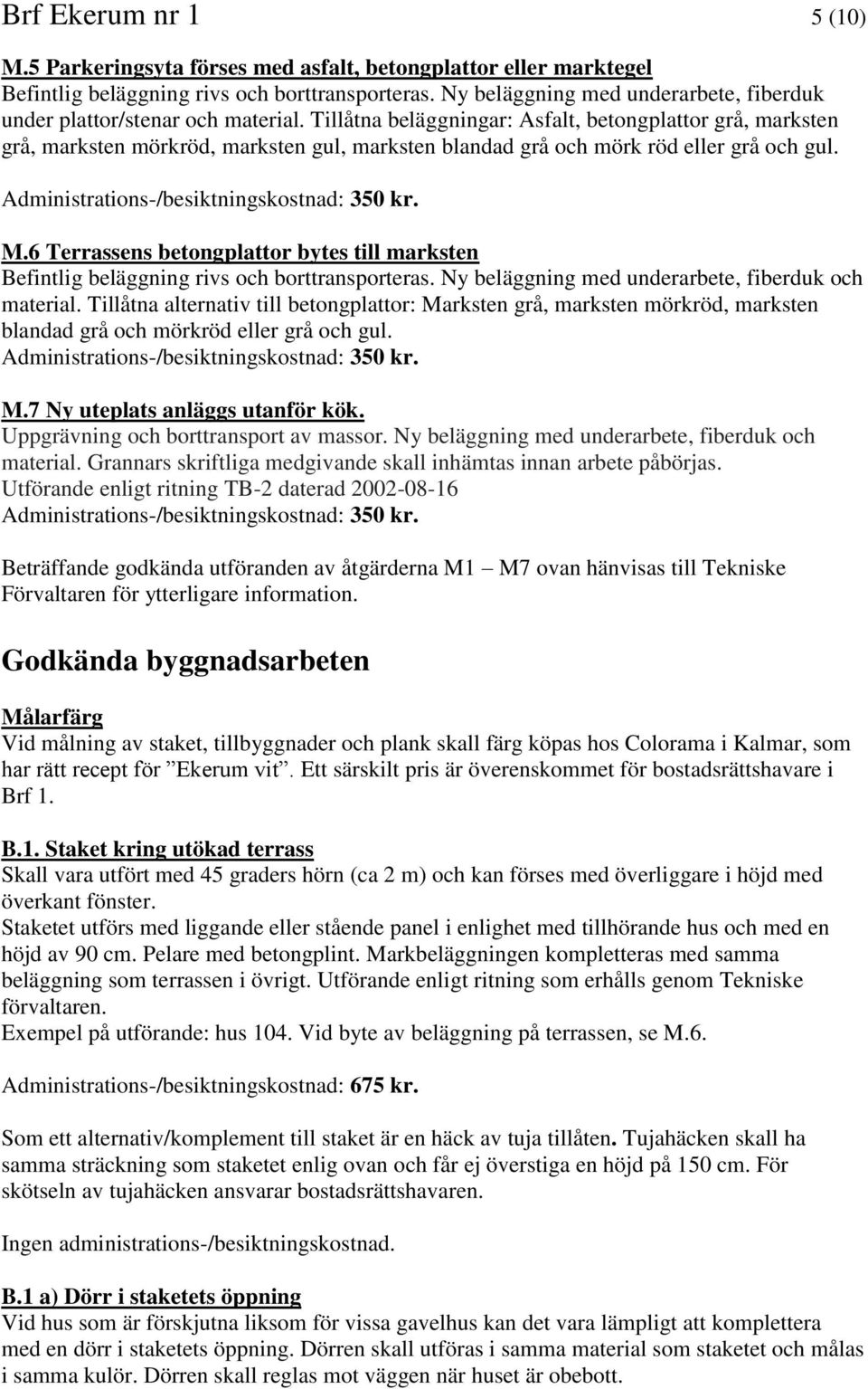 Tillåtna beläggningar: Asfalt, betongplattor grå, marksten grå, marksten mörkröd, marksten gul, marksten blandad grå och mörk röd eller grå och gul. M.