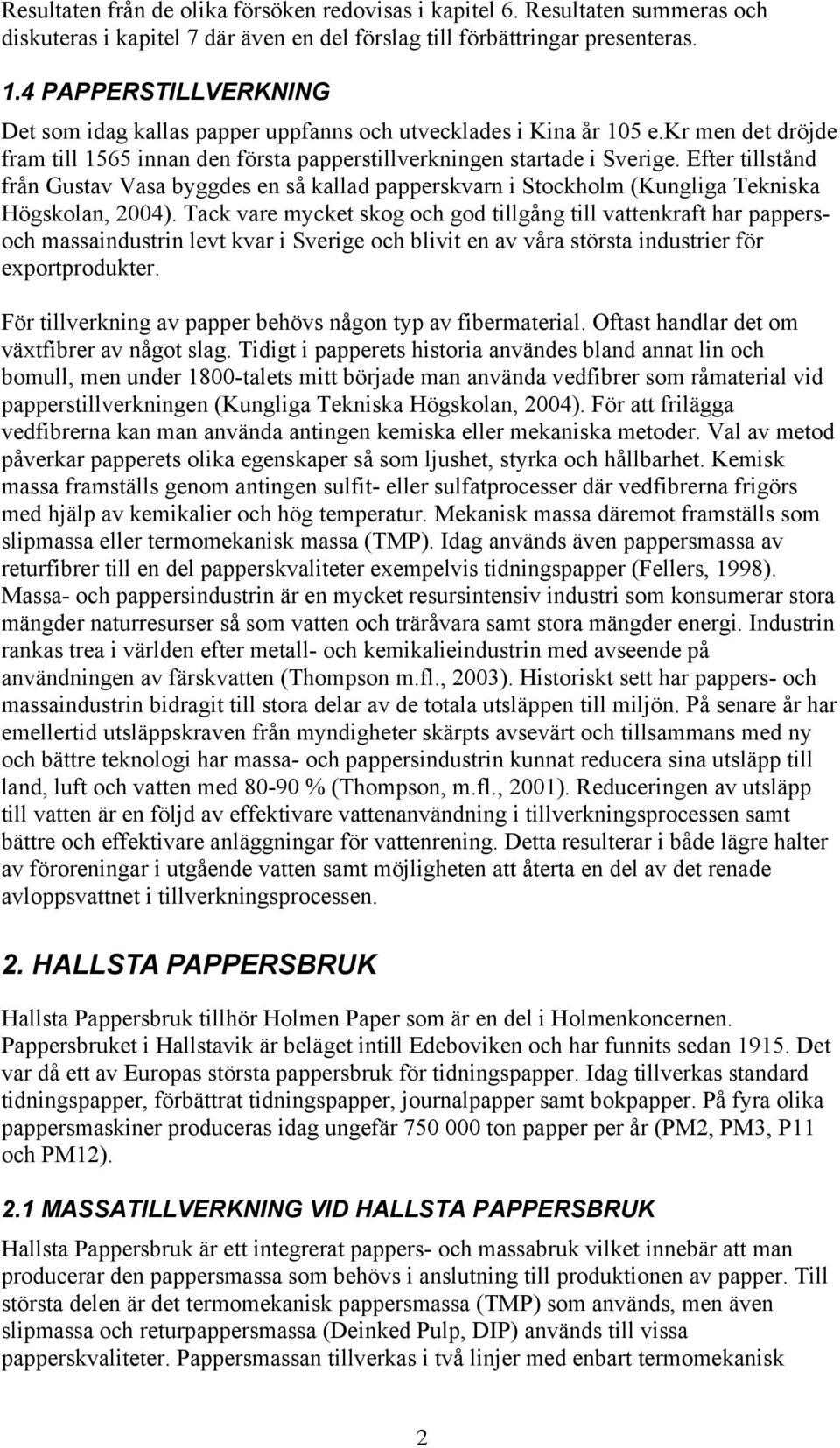 Efter tillstånd från Gustav Vasa byggdes en så kallad papperskvarn i Stockholm (Kungliga Tekniska Högskolan, 2004).