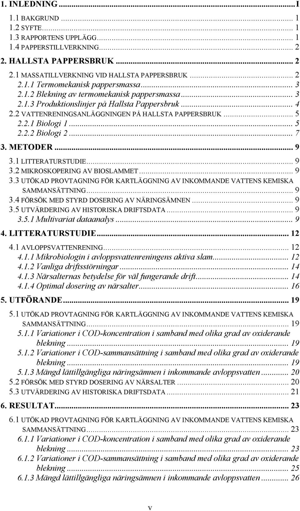 .. 7 3. METODER... 9 3.1 LITTERATURSTUDIE... 9 3.2 MIKROSKOPERING AV BIOSLAMMET... 9 3.3 UTÖKAD PROVTAGNING FÖR KARTLÄGGNING AV INKOMMANDE VATTENS KEMISKA SAMMANSÄTTNING... 9 3.4 FÖRSÖK MED STYRD DOSERING AV NÄRINGSÄMNEN.