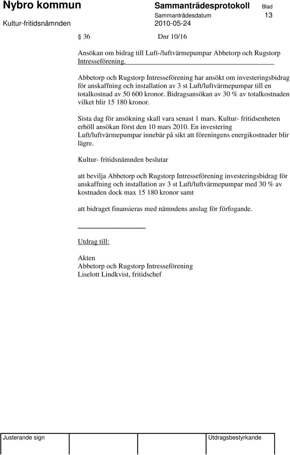 Bidragsansökan av 30 % av totalkostnaden vilket blir 15 180 kronor. Sista dag för ansökning skall vara senast 1 mars. Kultur- fritidsenheten erhöll ansökan först den 10 mars 2010.