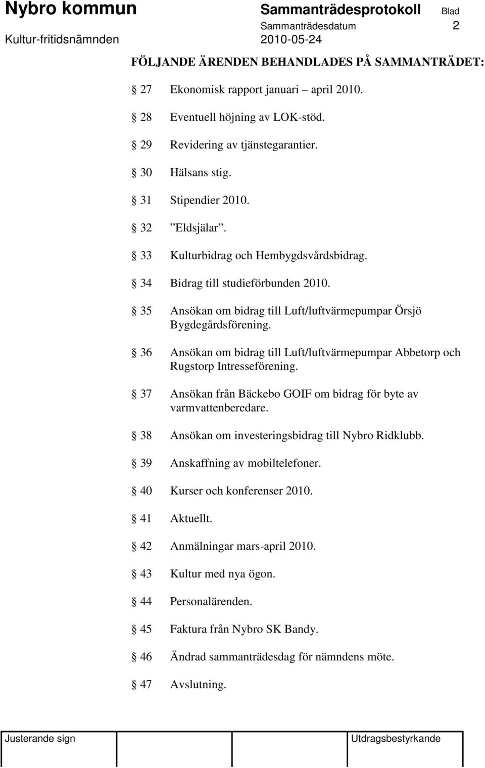 36 Ansökan om bidrag till Luft/luftvärmepumpar Abbetorp och Rugstorp Intresseförening. 37 Ansökan från Bäckebo GOIF om bidrag för byte av varmvattenberedare.