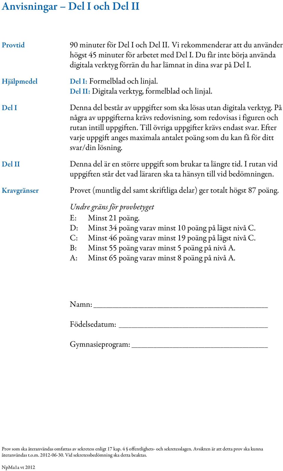 Denna del består av uppgifter som ska lösas utan digitala verktyg. På några av uppgifterna krävs redovisning, som redovisas i figuren och rutan intill uppgiften.