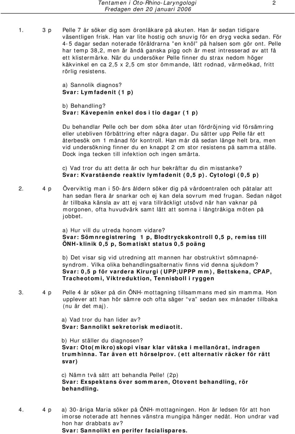 När du undersöker Pelle finner du strax nedom höger käkvinkel en ca 2,5 x 2,5 cm stor ömmande, lätt rodnad, värmeökad, fritt rörlig resistens. a) Sannolik diagnos?