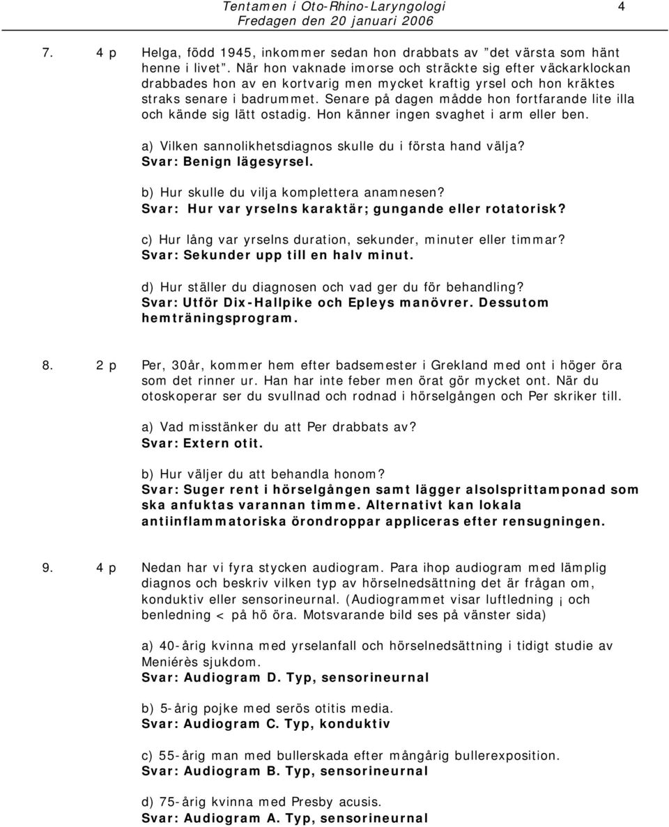 Senare på dagen mådde hon fortfarande lite illa och kände sig lätt ostadig. Hon känner ingen svaghet i arm eller ben. a) Vilken sannolikhetsdiagnos skulle du i första hand välja?