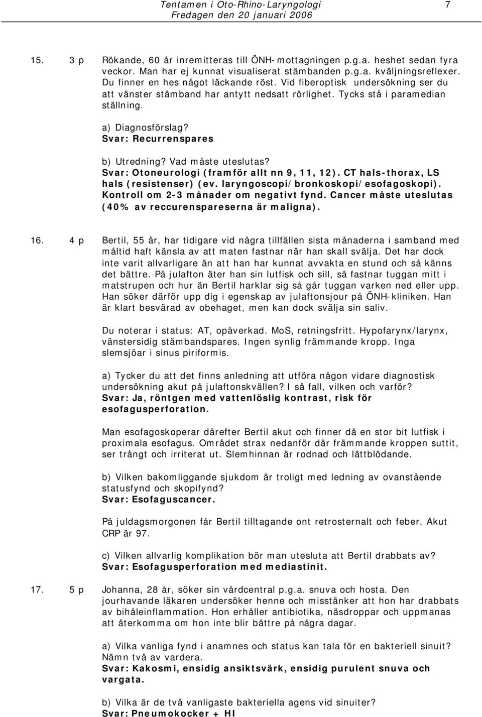 Svar: Recurrenspares b) Utredning? Vad måste uteslutas? Svar: Otoneurologi (framför allt nn 9, 11, 12). CT hals-thorax, LS hals (resistenser) (ev. laryngoscopi/bronkoskopi/esofagoskopi).